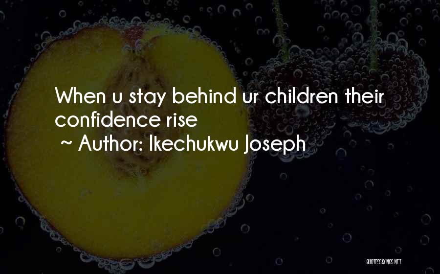 Ikechukwu Joseph Quotes: When U Stay Behind Ur Children Their Confidence Rise