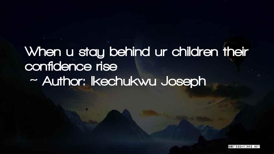 Ikechukwu Joseph Quotes: When U Stay Behind Ur Children Their Confidence Rise