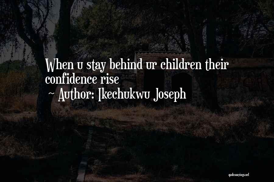 Ikechukwu Joseph Quotes: When U Stay Behind Ur Children Their Confidence Rise