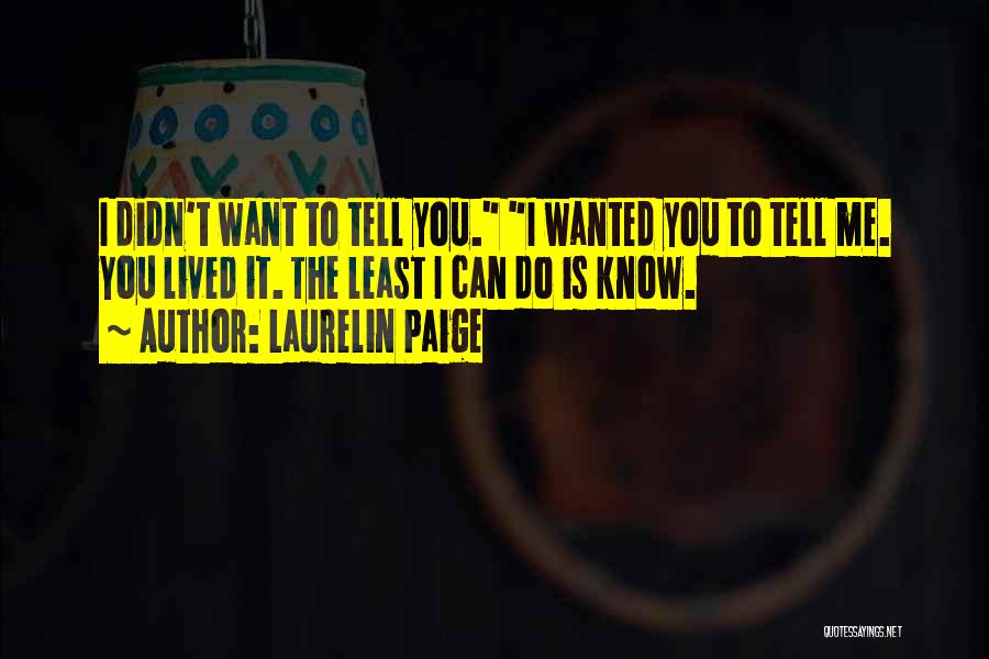 Laurelin Paige Quotes: I Didn't Want To Tell You. I Wanted You To Tell Me. You Lived It. The Least I Can Do