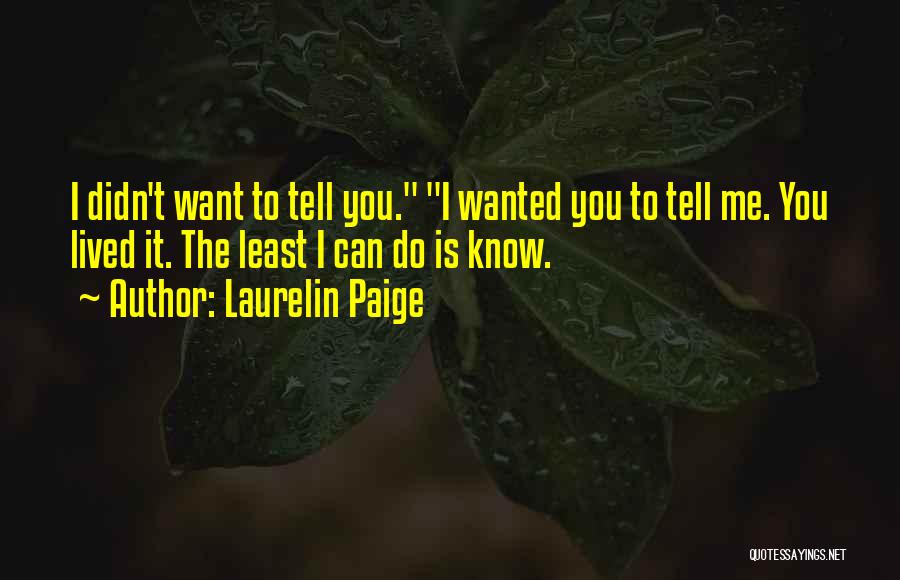 Laurelin Paige Quotes: I Didn't Want To Tell You. I Wanted You To Tell Me. You Lived It. The Least I Can Do