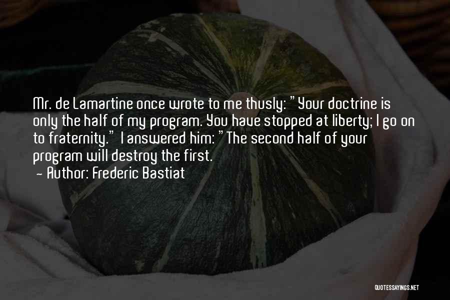 Frederic Bastiat Quotes: Mr. De Lamartine Once Wrote To Me Thusly: Your Doctrine Is Only The Half Of My Program. You Have Stopped