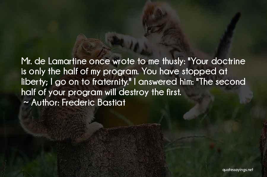 Frederic Bastiat Quotes: Mr. De Lamartine Once Wrote To Me Thusly: Your Doctrine Is Only The Half Of My Program. You Have Stopped