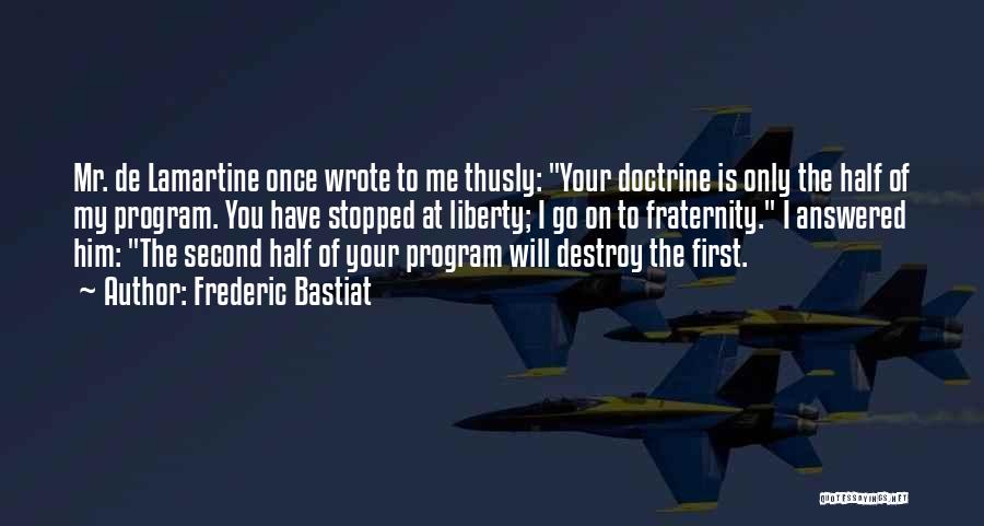 Frederic Bastiat Quotes: Mr. De Lamartine Once Wrote To Me Thusly: Your Doctrine Is Only The Half Of My Program. You Have Stopped