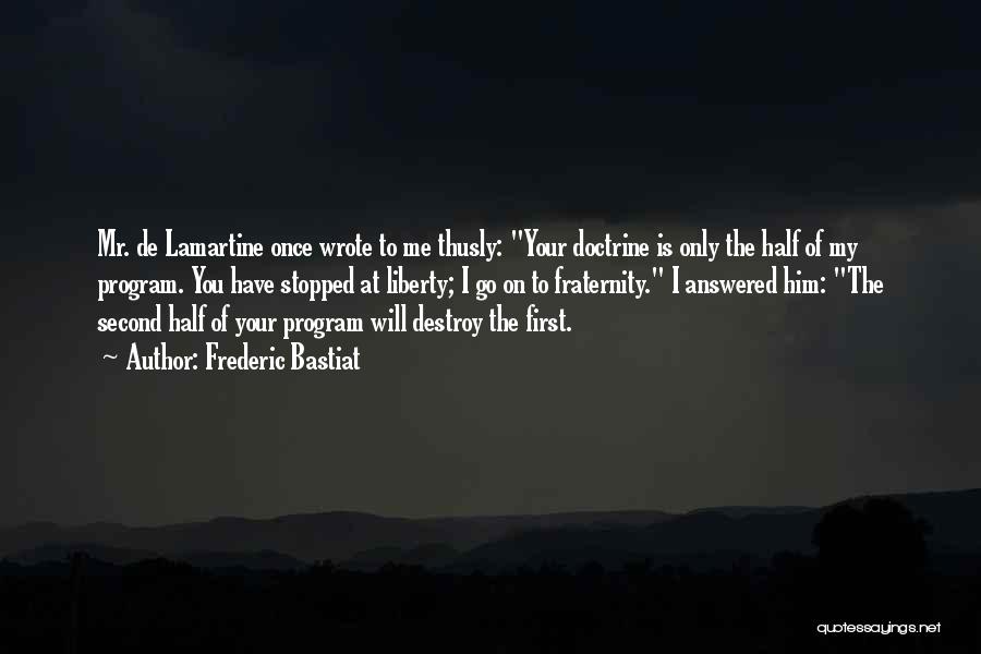 Frederic Bastiat Quotes: Mr. De Lamartine Once Wrote To Me Thusly: Your Doctrine Is Only The Half Of My Program. You Have Stopped