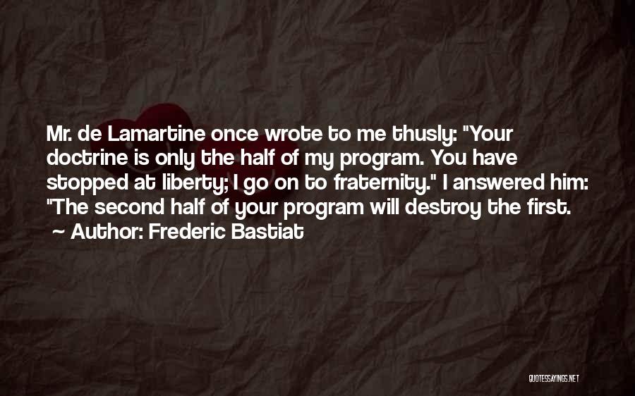 Frederic Bastiat Quotes: Mr. De Lamartine Once Wrote To Me Thusly: Your Doctrine Is Only The Half Of My Program. You Have Stopped