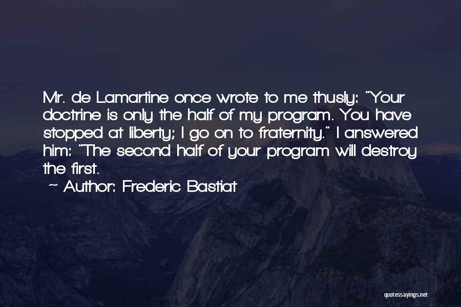 Frederic Bastiat Quotes: Mr. De Lamartine Once Wrote To Me Thusly: Your Doctrine Is Only The Half Of My Program. You Have Stopped