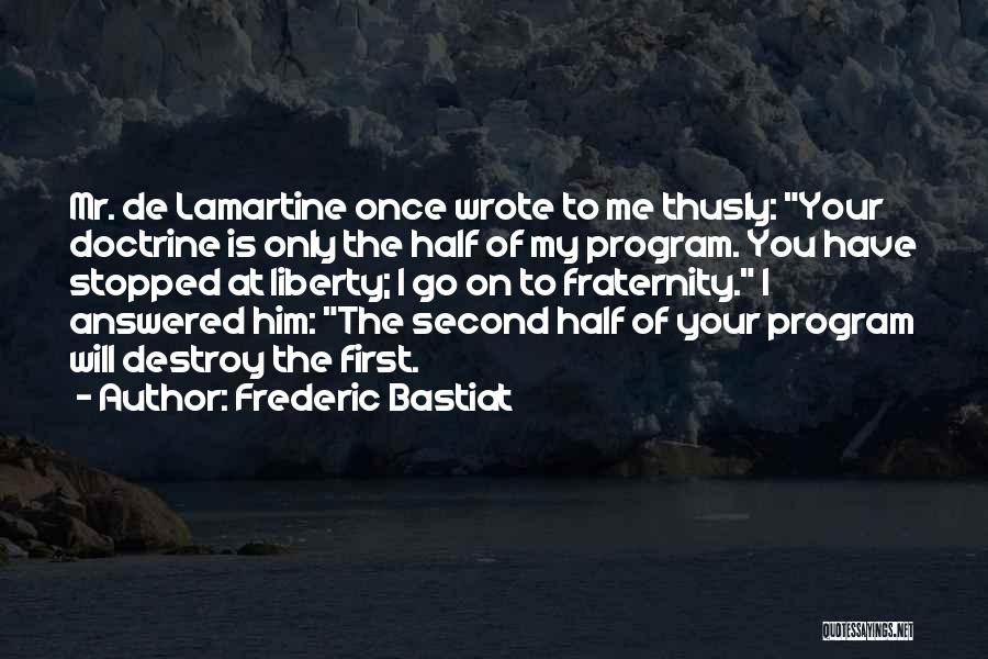 Frederic Bastiat Quotes: Mr. De Lamartine Once Wrote To Me Thusly: Your Doctrine Is Only The Half Of My Program. You Have Stopped