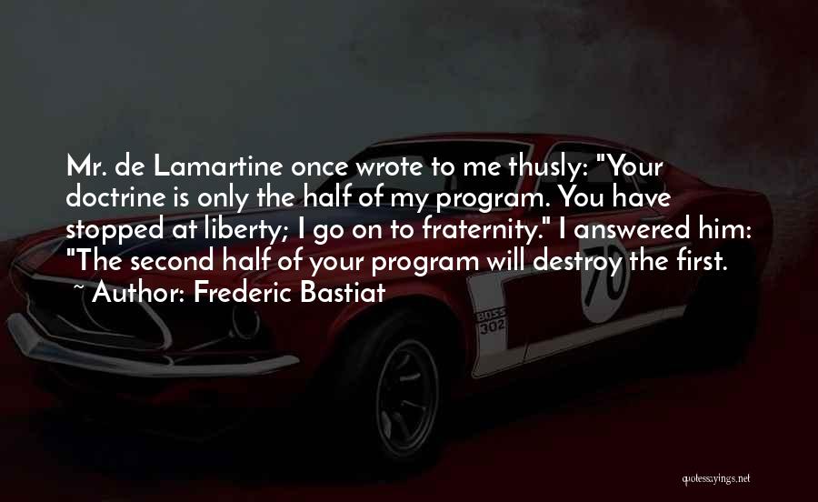 Frederic Bastiat Quotes: Mr. De Lamartine Once Wrote To Me Thusly: Your Doctrine Is Only The Half Of My Program. You Have Stopped
