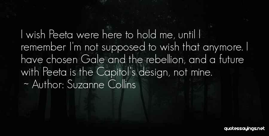 Suzanne Collins Quotes: I Wish Peeta Were Here To Hold Me, Until I Remember I'm Not Supposed To Wish That Anymore. I Have