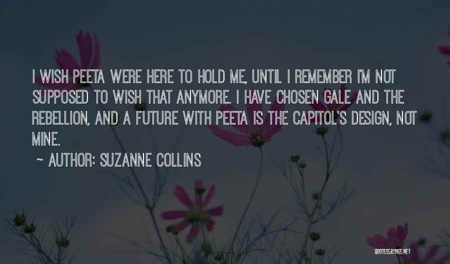 Suzanne Collins Quotes: I Wish Peeta Were Here To Hold Me, Until I Remember I'm Not Supposed To Wish That Anymore. I Have