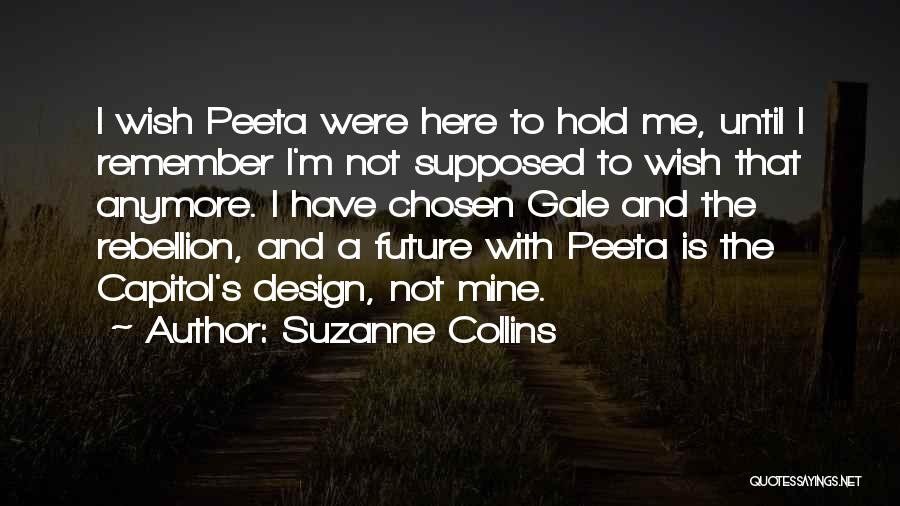 Suzanne Collins Quotes: I Wish Peeta Were Here To Hold Me, Until I Remember I'm Not Supposed To Wish That Anymore. I Have