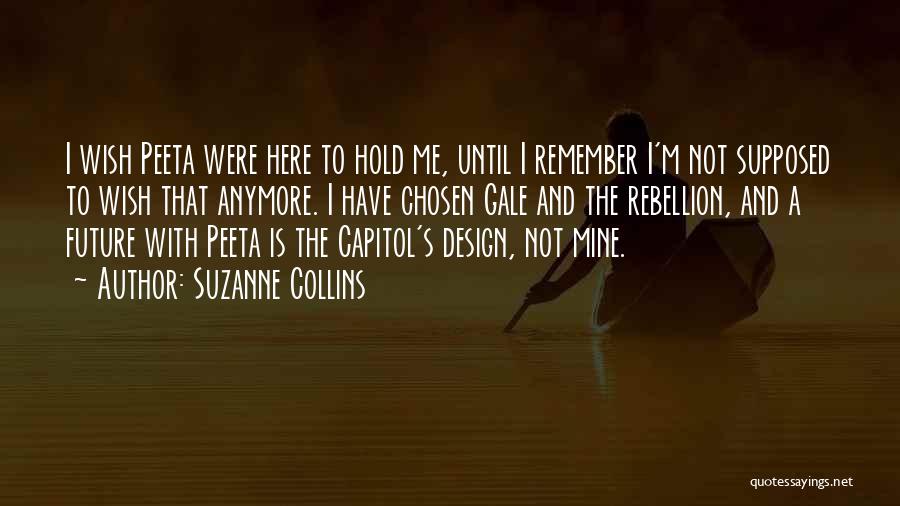 Suzanne Collins Quotes: I Wish Peeta Were Here To Hold Me, Until I Remember I'm Not Supposed To Wish That Anymore. I Have