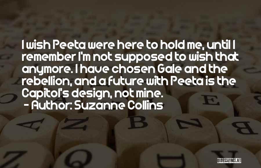 Suzanne Collins Quotes: I Wish Peeta Were Here To Hold Me, Until I Remember I'm Not Supposed To Wish That Anymore. I Have