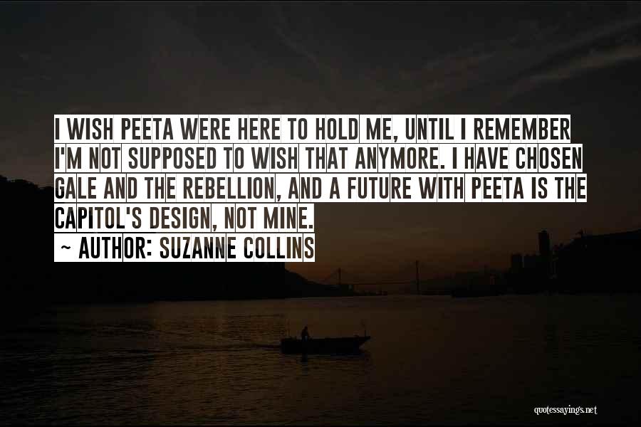 Suzanne Collins Quotes: I Wish Peeta Were Here To Hold Me, Until I Remember I'm Not Supposed To Wish That Anymore. I Have