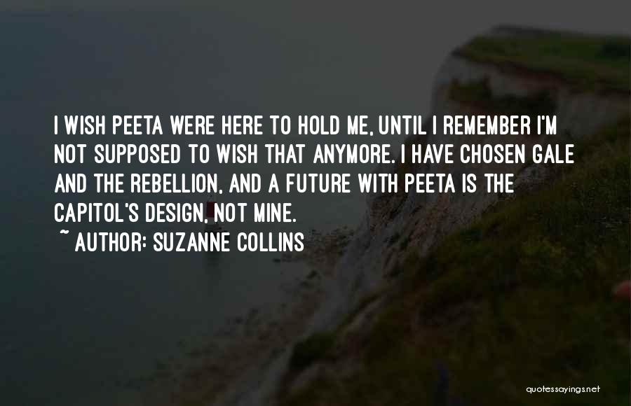 Suzanne Collins Quotes: I Wish Peeta Were Here To Hold Me, Until I Remember I'm Not Supposed To Wish That Anymore. I Have