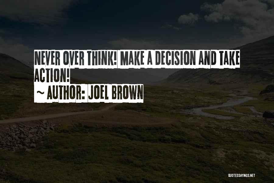 Joel Brown Quotes: Never Over Think! Make A Decision And Take Action!