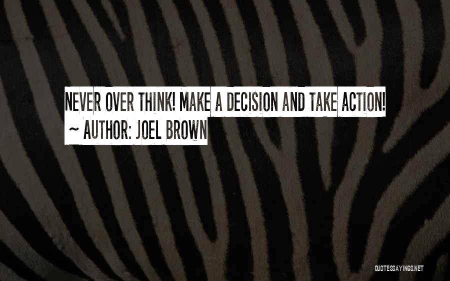 Joel Brown Quotes: Never Over Think! Make A Decision And Take Action!