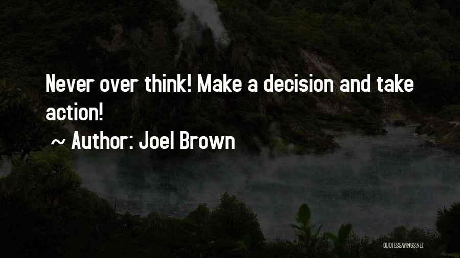 Joel Brown Quotes: Never Over Think! Make A Decision And Take Action!