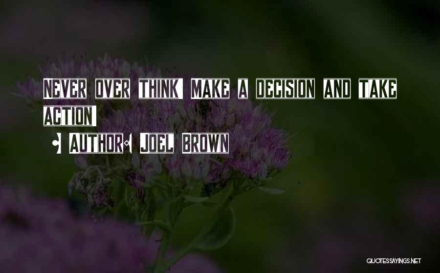 Joel Brown Quotes: Never Over Think! Make A Decision And Take Action!