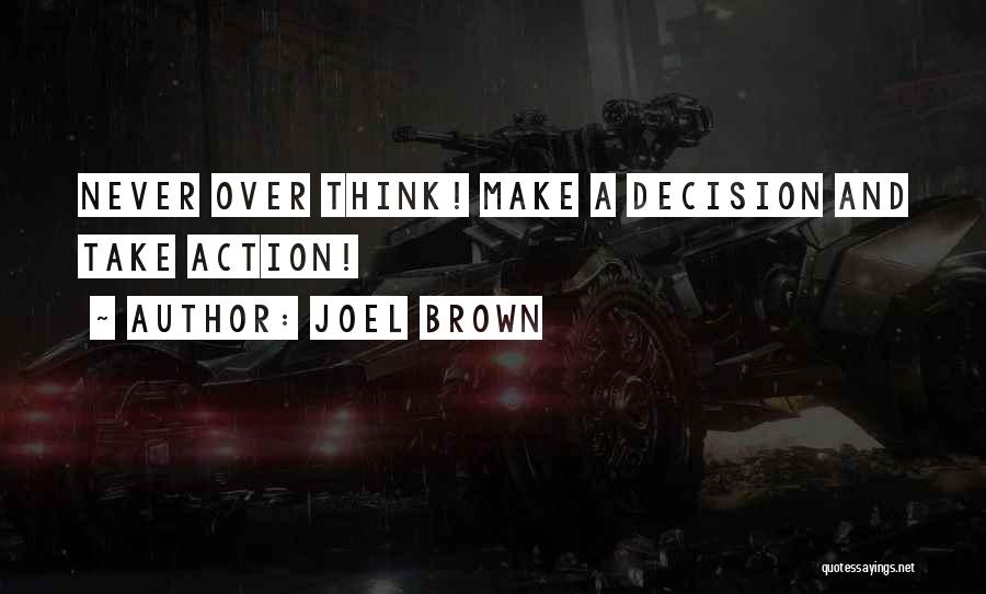 Joel Brown Quotes: Never Over Think! Make A Decision And Take Action!