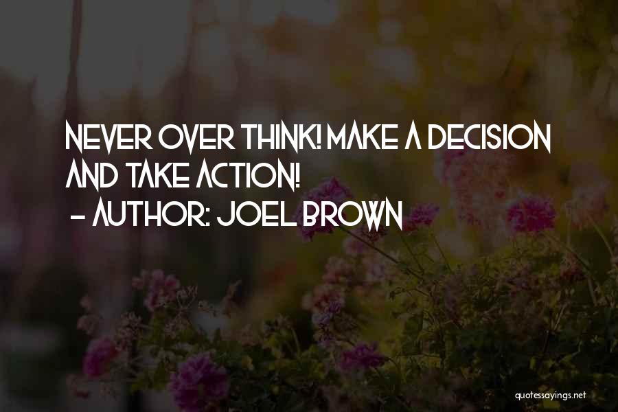 Joel Brown Quotes: Never Over Think! Make A Decision And Take Action!