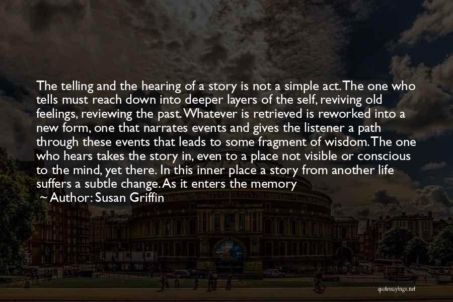 Susan Griffin Quotes: The Telling And The Hearing Of A Story Is Not A Simple Act. The One Who Tells Must Reach Down