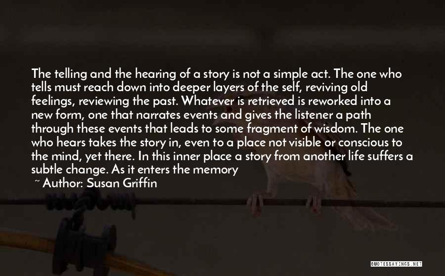 Susan Griffin Quotes: The Telling And The Hearing Of A Story Is Not A Simple Act. The One Who Tells Must Reach Down