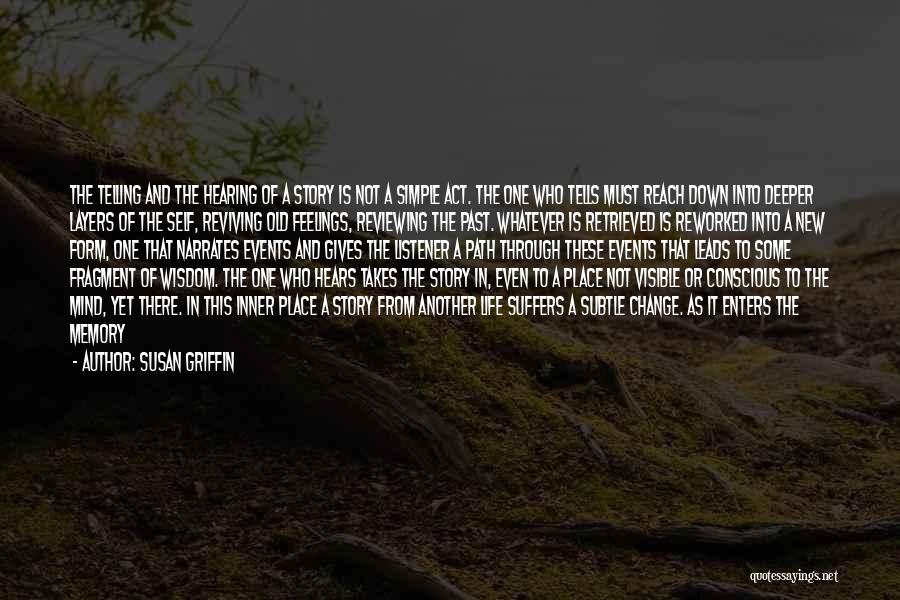 Susan Griffin Quotes: The Telling And The Hearing Of A Story Is Not A Simple Act. The One Who Tells Must Reach Down