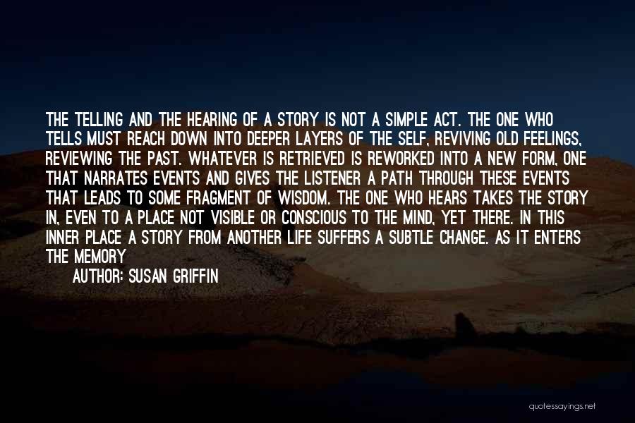 Susan Griffin Quotes: The Telling And The Hearing Of A Story Is Not A Simple Act. The One Who Tells Must Reach Down