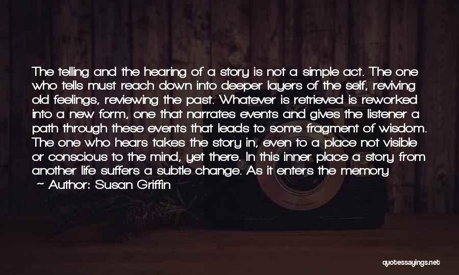 Susan Griffin Quotes: The Telling And The Hearing Of A Story Is Not A Simple Act. The One Who Tells Must Reach Down