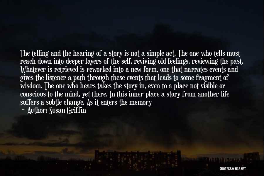 Susan Griffin Quotes: The Telling And The Hearing Of A Story Is Not A Simple Act. The One Who Tells Must Reach Down