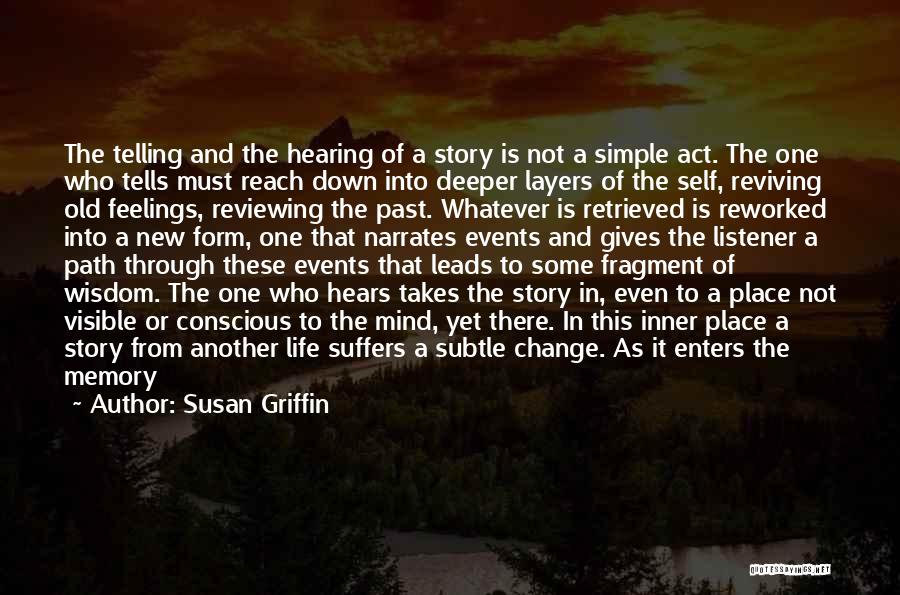 Susan Griffin Quotes: The Telling And The Hearing Of A Story Is Not A Simple Act. The One Who Tells Must Reach Down