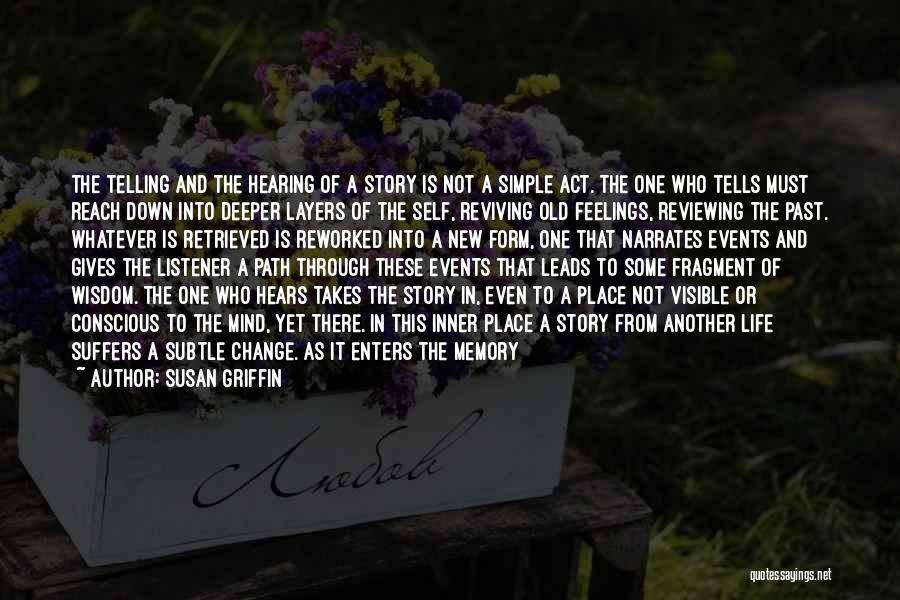 Susan Griffin Quotes: The Telling And The Hearing Of A Story Is Not A Simple Act. The One Who Tells Must Reach Down