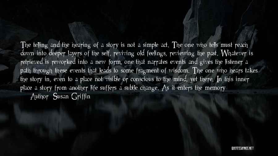 Susan Griffin Quotes: The Telling And The Hearing Of A Story Is Not A Simple Act. The One Who Tells Must Reach Down