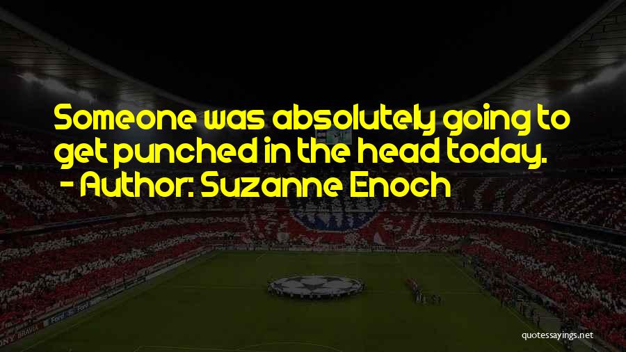 Suzanne Enoch Quotes: Someone Was Absolutely Going To Get Punched In The Head Today.