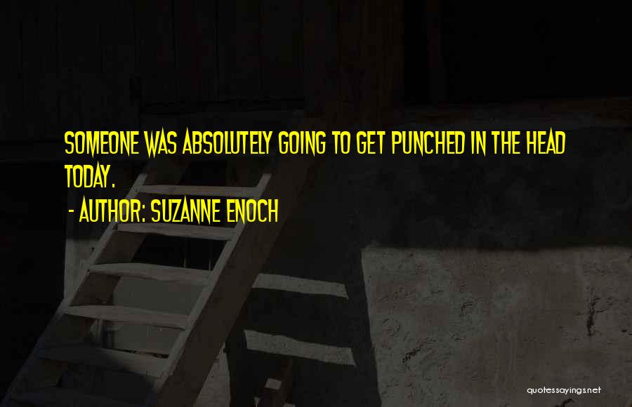 Suzanne Enoch Quotes: Someone Was Absolutely Going To Get Punched In The Head Today.