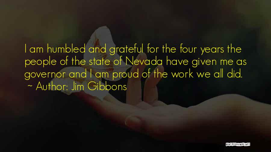 Jim Gibbons Quotes: I Am Humbled And Grateful For The Four Years The People Of The State Of Nevada Have Given Me As