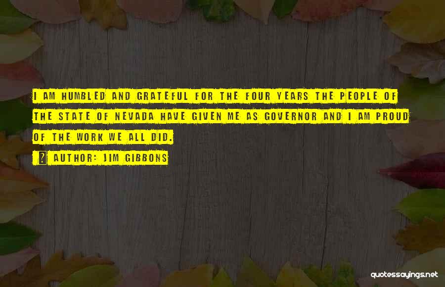 Jim Gibbons Quotes: I Am Humbled And Grateful For The Four Years The People Of The State Of Nevada Have Given Me As