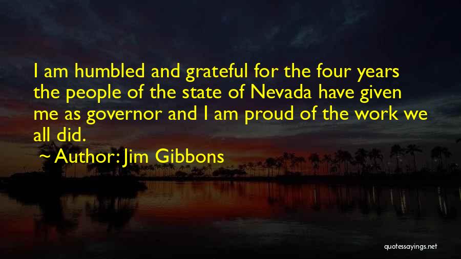 Jim Gibbons Quotes: I Am Humbled And Grateful For The Four Years The People Of The State Of Nevada Have Given Me As