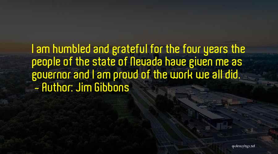 Jim Gibbons Quotes: I Am Humbled And Grateful For The Four Years The People Of The State Of Nevada Have Given Me As