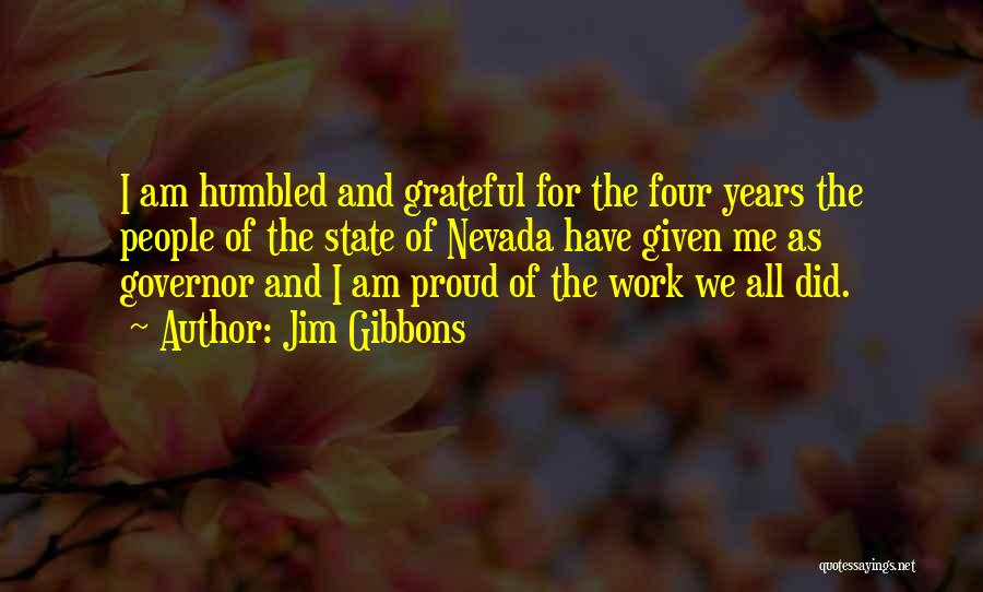 Jim Gibbons Quotes: I Am Humbled And Grateful For The Four Years The People Of The State Of Nevada Have Given Me As