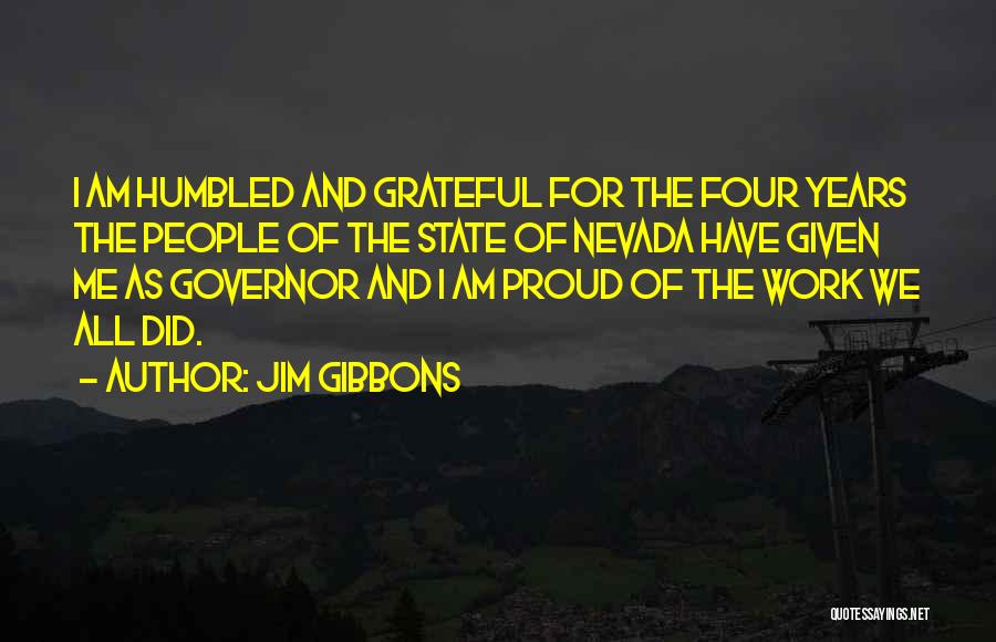 Jim Gibbons Quotes: I Am Humbled And Grateful For The Four Years The People Of The State Of Nevada Have Given Me As