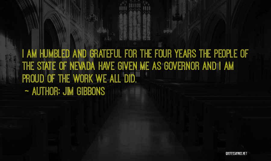 Jim Gibbons Quotes: I Am Humbled And Grateful For The Four Years The People Of The State Of Nevada Have Given Me As