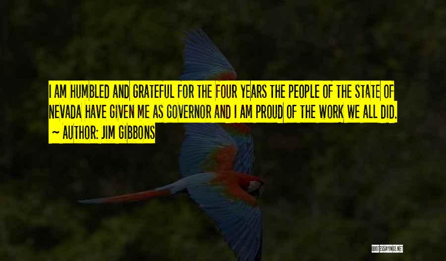 Jim Gibbons Quotes: I Am Humbled And Grateful For The Four Years The People Of The State Of Nevada Have Given Me As