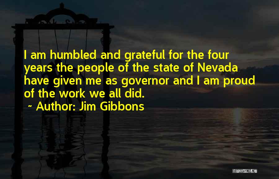 Jim Gibbons Quotes: I Am Humbled And Grateful For The Four Years The People Of The State Of Nevada Have Given Me As