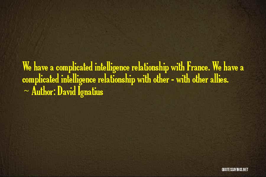 David Ignatius Quotes: We Have A Complicated Intelligence Relationship With France. We Have A Complicated Intelligence Relationship With Other - With Other Allies.