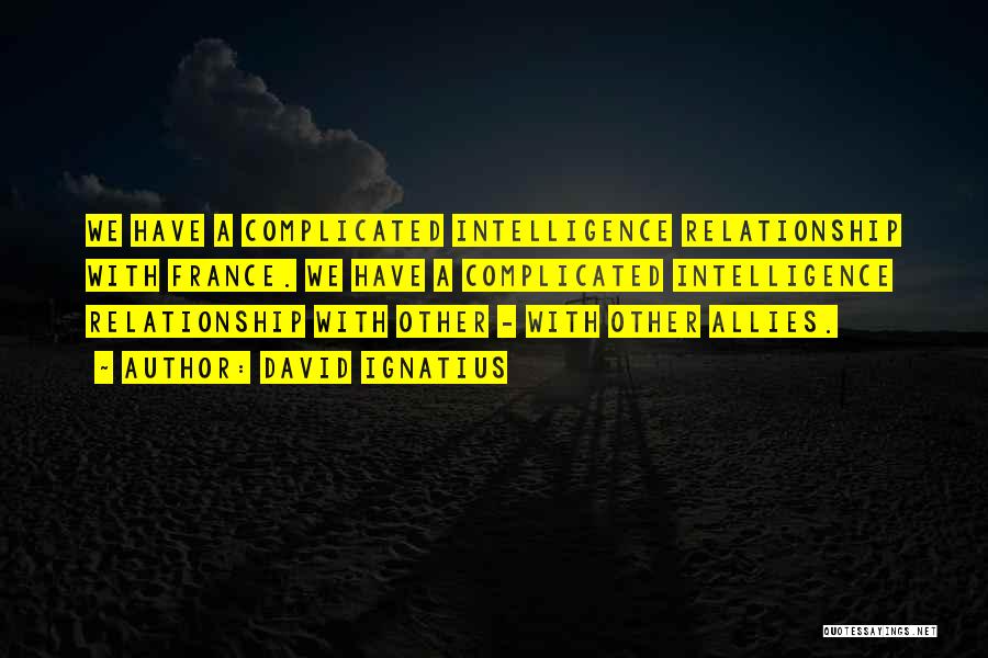 David Ignatius Quotes: We Have A Complicated Intelligence Relationship With France. We Have A Complicated Intelligence Relationship With Other - With Other Allies.