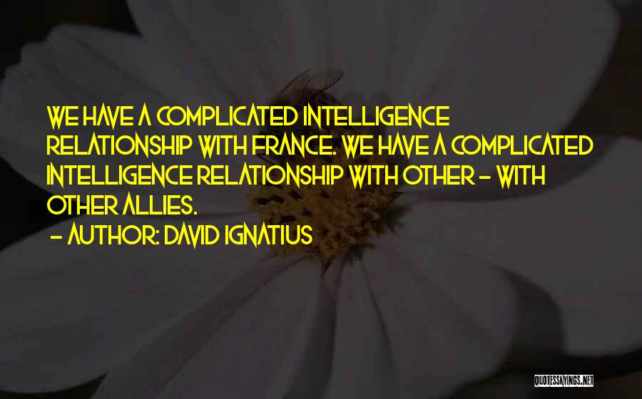 David Ignatius Quotes: We Have A Complicated Intelligence Relationship With France. We Have A Complicated Intelligence Relationship With Other - With Other Allies.