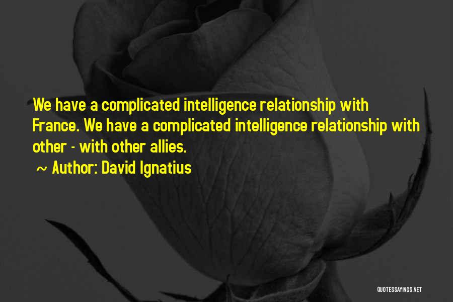 David Ignatius Quotes: We Have A Complicated Intelligence Relationship With France. We Have A Complicated Intelligence Relationship With Other - With Other Allies.